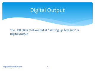 Digital Output 
The LED blink that we did at “setting up Arduino” is 
Digital output 
http://hardwarefun.com 26 
 