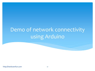 Demo of network connectivity 
using Arduino 
http://hardwarefun.com 37 
 