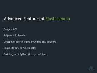 Advanced Features of Elasticsearch
!
Fuzzy and Proximity Search
!
Autocomplete (term, phrase, completion, and context suggesters)
!
Suggest API
!
Geospatial Search (point, bounding box, polygon)
!
Plugins to extend functionality
!
Scripting in JavaScript, Python, Groovy, and Java
!
!
 