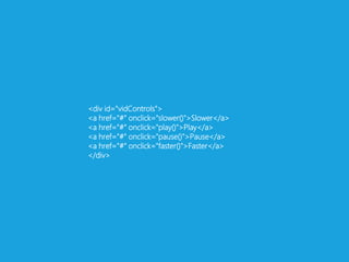 <div id="vidControls"><a href="#" onclick="slower()">Slower</a><a href="#" onclick="play()">Play</a><a href="#" onclick="pause()">Pause</a><a href="#" onclick="faster()">Faster</a></div>
