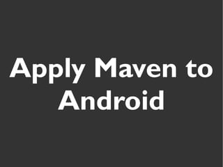 Apply Maven to
Android
 
