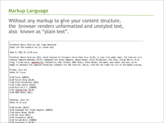 Markup Language
Without any markup to give your content structure,
the browser renders unformatted and unstyled text,
also known as “plain text”.
 