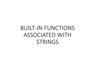 BUILT-IN FUNCTIONS
ASSOCIATED WITH
STRINGS
 