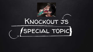 Knockout js
special topic
 