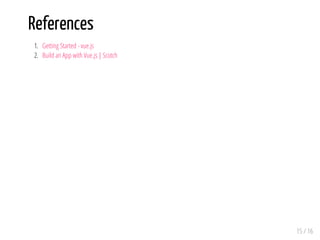 References
1. Getting Started - vue.js
2. Build an App with Vue.js | Scotch
15 / 16
 