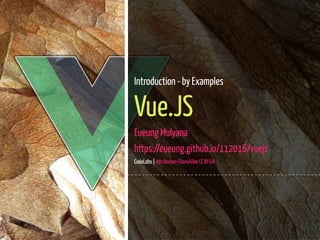 1 / 48
Introduction - by Examples
Vue.JS
Eueung Mulyana
https://eueung.github.io/112016/vuejs
CodeLabs | Attribution-ShareAlike CC BY-SA
 