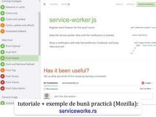 Dr.SabinBuragaprofs.info.uaic.ro/~busaco
tutoriale + exemple de bună practică (Mozilla):
serviceworke.rs
 