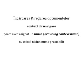 Dr.SabinBuragaprofs.info.uaic.ro/~busaco
Încărcarea & redarea documentelor
context de navigare
poate avea asignat un nume (browsing context name)
nu există niciun nume prestabilit
 