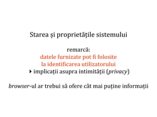 Dr.SabinBuragaprofs.info.uaic.ro/~busaco
Starea și proprietățile sistemului
remarcă:
datele furnizate pot fi folosite
la identificarea utilizatorului
implicații asupra intimității (privacy)
browser-ul ar trebui să ofere cât mai puține informații
 