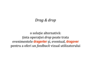Dr.SabinBuragaprofs.info.uaic.ro/~busaco
Drag & drop
o soluție alternativă:
ținta operației drop poate trata
evenimentele dragenter și, eventual, dragover
pentru a oferi un feedback vizual utilizatorului
 