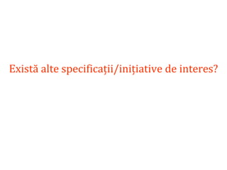 Dr.SabinBuragaprofs.info.uaic.ro/~busaco
Există alte specificații/inițiative de interes?
 