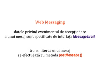 Dr.SabinBuragaprofs.info.uaic.ro/~busaco
Web Messaging
datele privind evenimentul de recepționare
a unui mesaj sunt specificate de interfața MessageEvent
transmiterea unui mesaj
se efectuează cu metoda postMessage ()
 