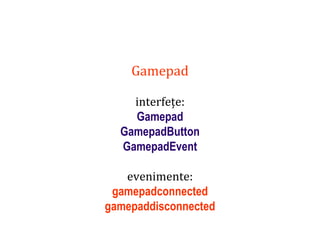 Dr.SabinBuragaprofs.info.uaic.ro/~busaco
Gamepad
interfețe:
Gamepad
GamepadButton
GamepadEvent
evenimente:
gamepadconnected
gamepaddisconnected
 