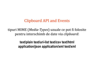 Dr.SabinBuragaprofs.info.uaic.ro/~busaco
Clipboard API and Events
tipuri MIME (Media-Types) uzuale ce pot fi folosite
pentru interschimb de date via clipboard:
text/plain text/uri-list text/csv text/html
application/json application/xml text/xml
 