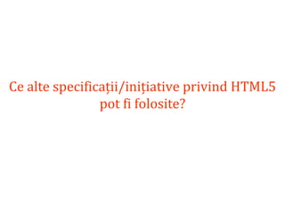 Dr.SabinBuragaprofs.info.uaic.ro/~busaco
Ce alte specificații/inițiative privind HTML5
pot fi folosite?
 