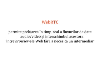 Dr.SabinBuragaprofs.info.uaic.ro/~busaco
WebRTC
permite preluarea în timp-real a fluxurilor de date
audio/video și interschimbul acestora
între browser-ele Web fără a necesita un intermediar
 
