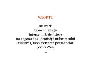 Dr.SabinBuragaprofs.info.uaic.ro/~busaco
WebRTC
utilizări:
tele-conferințe
interschimb de fișiere
managementul identității utilizatorului
asistarea/monitorizarea persoanelor
jocuri Web
…
 