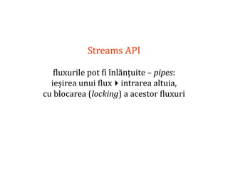 Dr.SabinBuragaprofs.info.uaic.ro/~busaco
Streams API
fluxurile pot fi înlănțuite – pipes:
ieșirea unui fluxintrarea altuia,
cu blocarea (locking) a acestor fluxuri
 