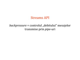 Dr.SabinBuragaprofs.info.uaic.ro/~busaco
Streams API
backpressure = controlul „debitului” mesajelor
transmise prin pipe-uri
 