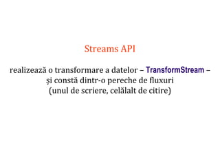 Dr.SabinBuragaprofs.info.uaic.ro/~busaco
Streams API
realizează o transformare a datelor – TransformStream –
și constă dintr-o pereche de fluxuri
(unul de scriere, celălalt de citire)
 