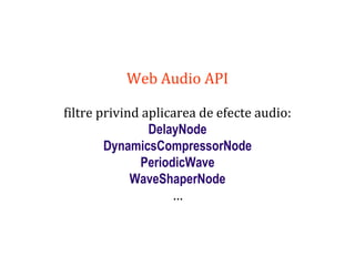 Dr.SabinBuragaprofs.info.uaic.ro/~busaco
Web Audio API
filtre privind aplicarea de efecte audio:
DelayNode
DynamicsCompressorNode
PeriodicWave
WaveShaperNode
…
 