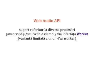 Dr.SabinBuragaprofs.info.uaic.ro/~busaco
Web Audio API
suport referitor la diverse procesări
JavaScript și/sau Web Assembly via interfața Worklet
(variantă limitată a unui Web worker)
 