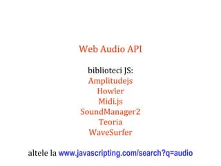 Dr.SabinBuragaprofs.info.uaic.ro/~busaco
Web Audio API
biblioteci JS:
Amplitudejs
Howler
Midi.js
SoundManager2
Teoria
WaveSurfer
altele la www.javascripting.com/search?q=audio
 
