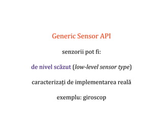 Dr.SabinBuragaprofs.info.uaic.ro/~busaco
Generic Sensor API
senzorii pot fi:
de nivel scăzut (low-level sensor type)
caracterizați de implementarea reală
exemplu: giroscop
 