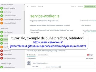 Dr.SabinBuragawww.purl.org/net/busaco
tutoriale, exemple de bună practică, biblioteci:
https://serviceworke.rs/
jakearchibald.github.io/isserviceworkerready/resources.html
 