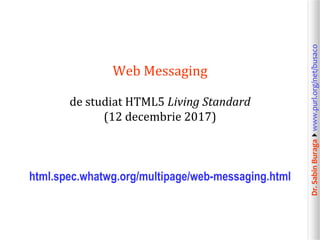 Dr.SabinBuragawww.purl.org/net/busaco
Web Messaging
de studiat HTML5 Living Standard
(12 decembrie 2017)
html.spec.whatwg.org/multipage/web-messaging.html
 