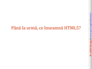 Dr.SabinBuragawww.purl.org/net/busaco
Până la urmă, ce înseamnă HTML5?
 