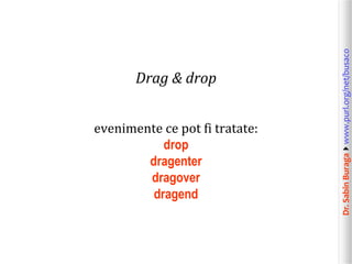 Dr.SabinBuragawww.purl.org/net/busaco
Drag & drop
evenimente ce pot fi tratate:
drop
dragenter
dragover
dragend
 