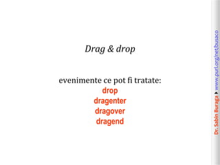 evenimente ce pot fi tratate:
drop
dragenter
dragover
dragend

Dr. Sabin Buragawww.purl.org/net/busaco

Drag & drop

 