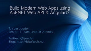 Build Modern Web Apps using 
ASP.NET Web API & AngularJS 
Taiseer Joudeh 
Senior IT Team Lead at Aramex 
Twitter : @tjoudeh 
Blog: http://bitof tech.net 
 