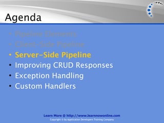 Agenda
•   Pipeline Elements
•   Client-Side Pipeline
•   Server-Side Pipeline
•   Improving CRUD Responses
•   Exception Handling
•   Custom Handlers


          Learn More @ http://www.learnnowonline.com
             Copyright © by Application Developers Training Company
 