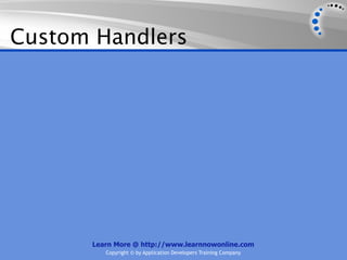 Custom Handlers




      Learn More @ http://www.learnnowonline.com
         Copyright © by Application Developers Training Company
 