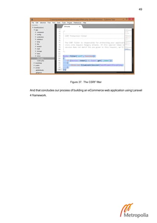 49
Figure 37. The CSRF filter
And that concludes our process of building an eCommerce web application using Laravel
4 framework.
 