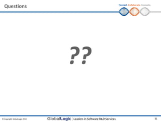 Questions                         Connect. Collaborate. Innovate.




                               ??

© Copyright GlobalLogic 2010                                          31
 