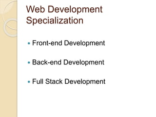 Web Development
Specialization
 Front-end Development
 Back-end Development
 Full Stack Development
 
