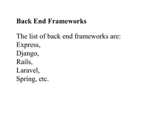 Back End Frameworks
The list of back end frameworks are:
Express,
Django,
Rails,
Laravel,
Spring, etc.
 