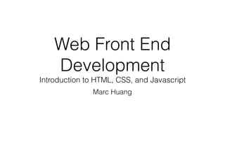 Web Front End
Development
Introduction to HTML, CSS, and Javascript
Marc Huang
 