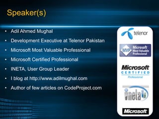 Speaker(s) Adil Ahmed Mughal Development Executive at Telenor Pakistan Microsoft Most Valuable Professional Microsoft Certified Professional INETA, User Group Leader I blog at http://www.adilmughal.com  Author of few articles on CodeProject.com 1 