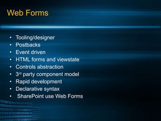Web Forms Tooling/designer Postbacks Event driven HTML forms and viewstate Controls abstraction 3 rd  party component model Rapid development Declarative syntax SharePoint use Web Forms 