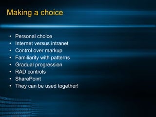 Making a choice Personal choice Internet versus intranet Control over markup Familiarity with patterns Gradual progression RAD controls SharePoint They can be used together! 