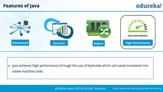 `
https://www.edureka.co/java-j2ee-soa-trainingEDUREKA JAVA CERTIFICATION TRAINING
Features of Java
➢ Java achieves high performance through the use of bytecode which can easily translated into
native machine code.
Distributed RobustDynamic High Performance
 
