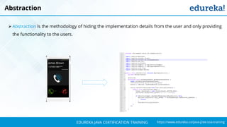 `
https://www.edureka.co/java-j2ee-soa-trainingEDUREKA JAVA CERTIFICATION TRAINING
Abstraction
➢ Abstraction is the methodology of hiding the implementation details from the user and only providing
the functionality to the users.
 