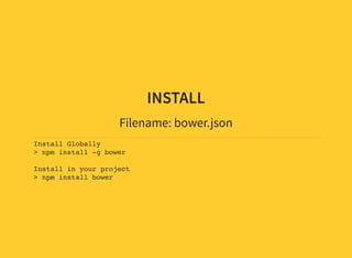 INSTALL
Filename: bower.json
Install Globally
> npm install -g bower
Install in your project
> npm install bower
 
