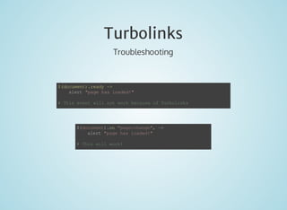 Turbolinks 
Troubleshooting 
$(document).ready - 
alert page has loaded! 
# This event will not work because of Turbolinks 
$(document).on page:change, - 
alert page has loaded! 
# This will work! 
 