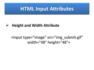 HTML Input Attributes
 Height and Width Attribute
<input type="image" src="img_submit.gif"
width="48" height="48">
 