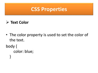 CSS Properties
 Text Color
• The color property is used to set the color of
the text.
body {
color: blue;
}
 